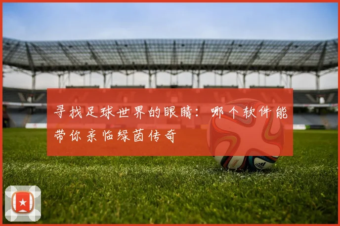 寻找足球世界的眼睛:哪个软件能带你亲临绿茵传奇