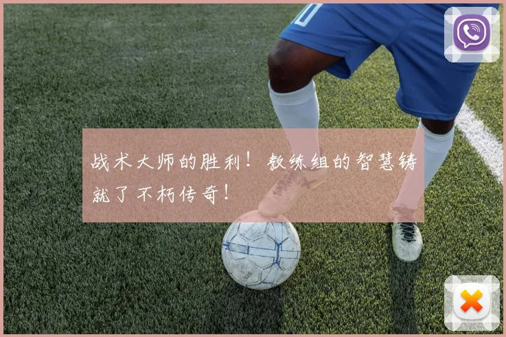 战术大师的胜利！教练组的智慧铸就了不朽传奇！