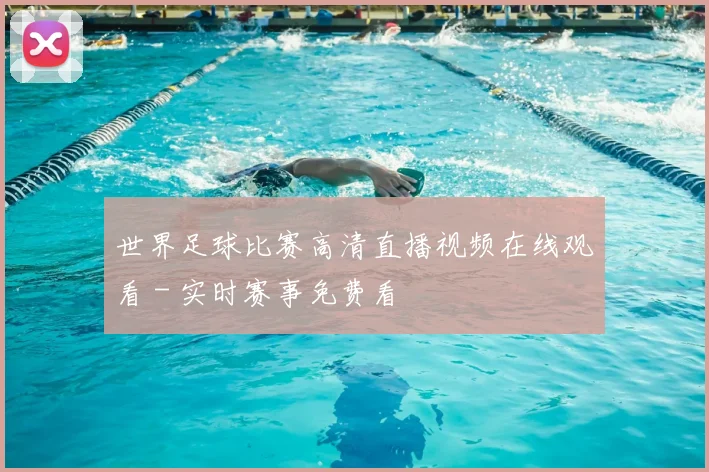 世界足球比赛高清直播视频在线观看 - 实时赛事免费看