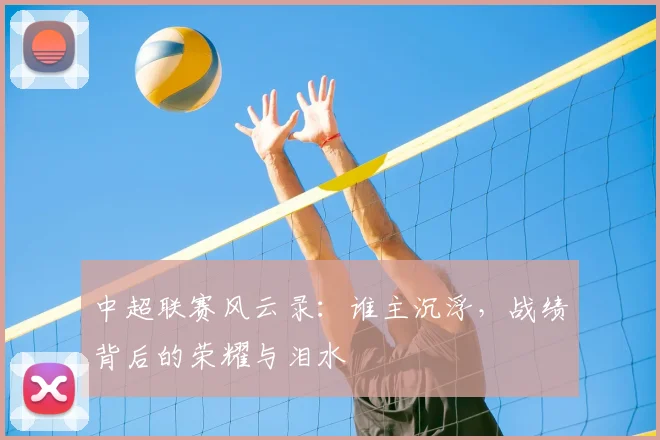 中超联赛风云录:谁主沉浮,战绩背后的荣耀与泪水