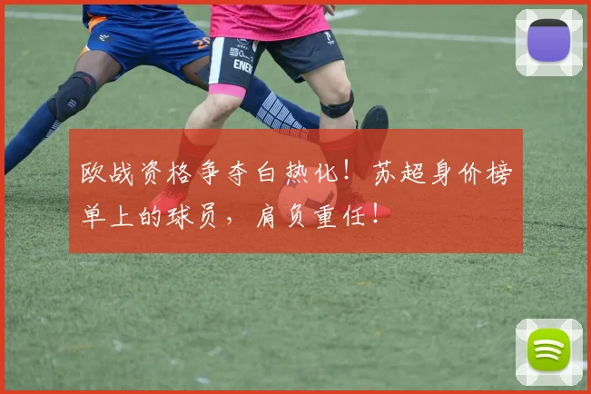 欧战资格争夺白热化！苏超身价榜单上的球员，肩负重任！