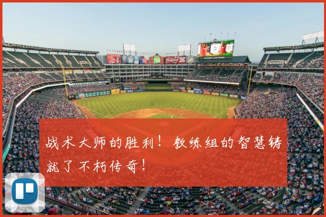 战术大师的胜利！教练组的智慧铸就了不朽传奇！