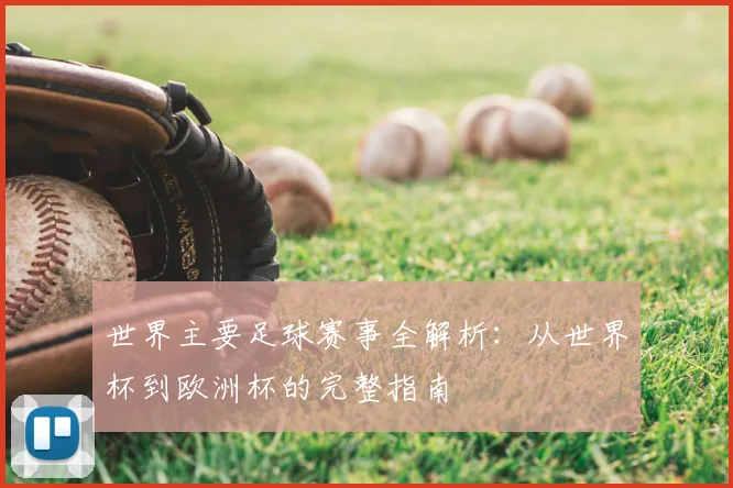 世界主要足球赛事全解析：从世界杯到欧洲杯的完整指南