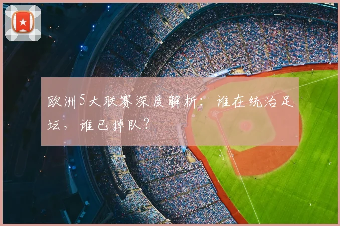 欧洲5大联赛深度解析：谁在统治足坛，谁已掉队？